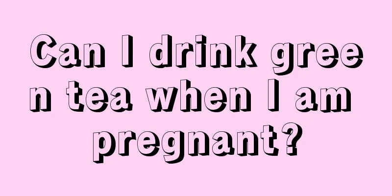 Can I drink green tea when I am pregnant?
