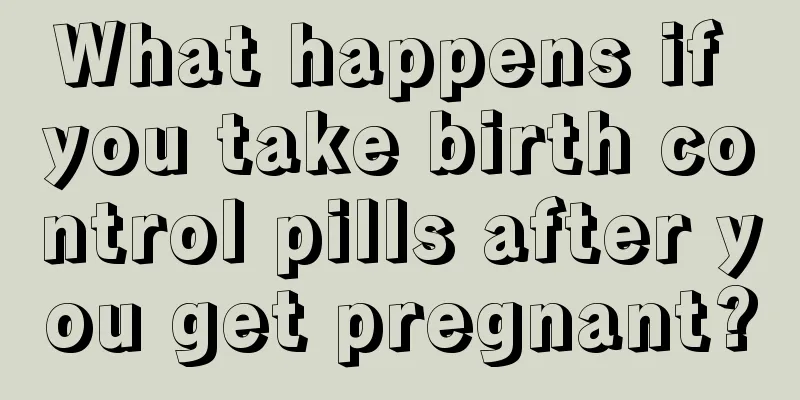 What happens if you take birth control pills after you get pregnant?