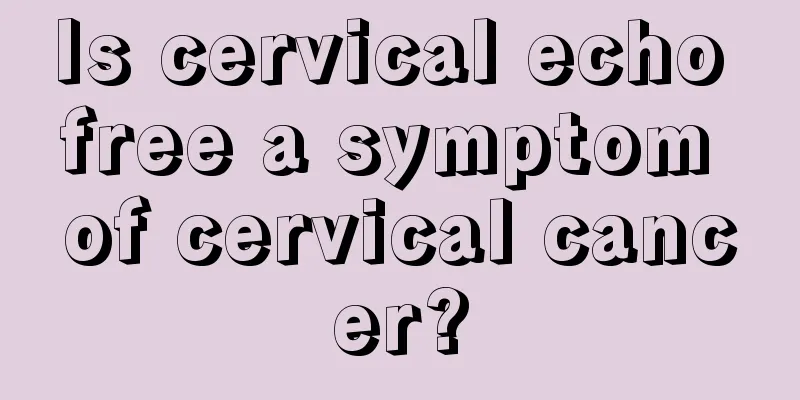 Is cervical echo free a symptom of cervical cancer?