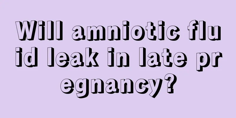 Will amniotic fluid leak in late pregnancy?