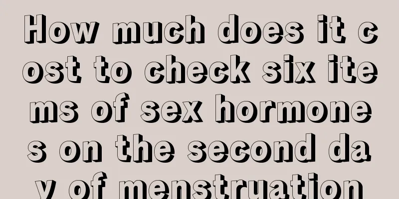 How much does it cost to check six items of sex hormones on the second day of menstruation