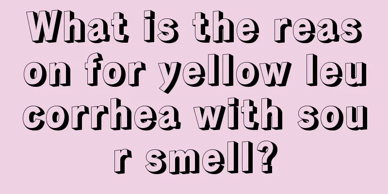 What is the reason for yellow leucorrhea with sour smell?