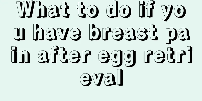 What to do if you have breast pain after egg retrieval