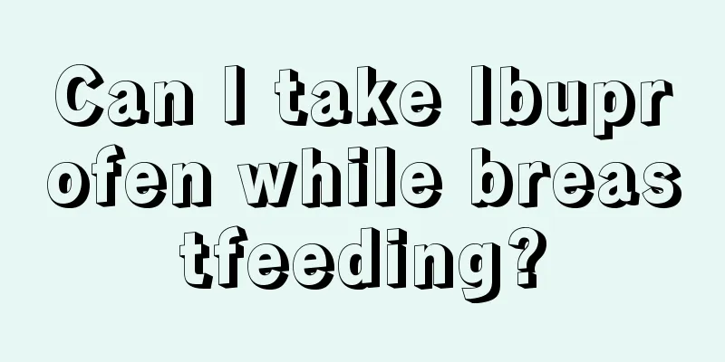 Can I take Ibuprofen while breastfeeding?
