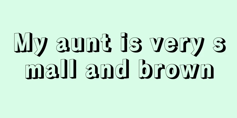 My aunt is very small and brown