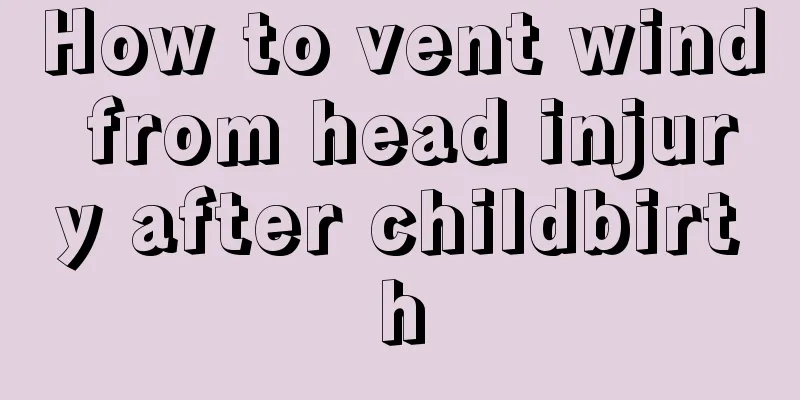 How to vent wind from head injury after childbirth