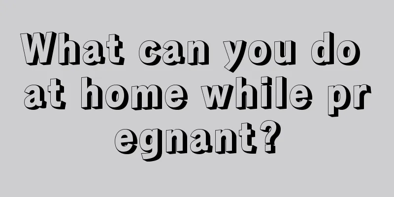 What can you do at home while pregnant?