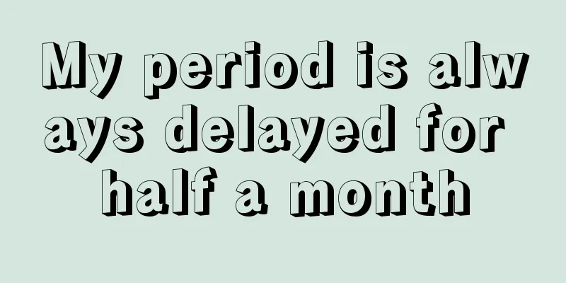 My period is always delayed for half a month