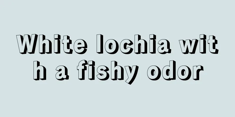 White lochia with a fishy odor
