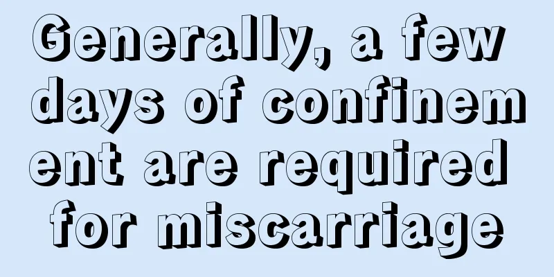 Generally, a few days of confinement are required for miscarriage