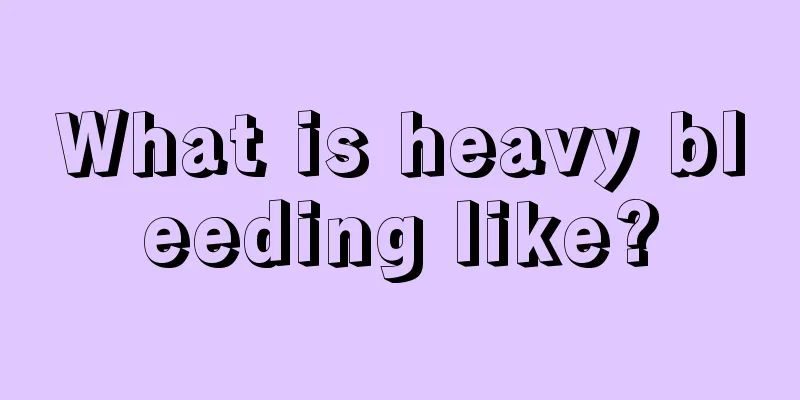 What is heavy bleeding like?