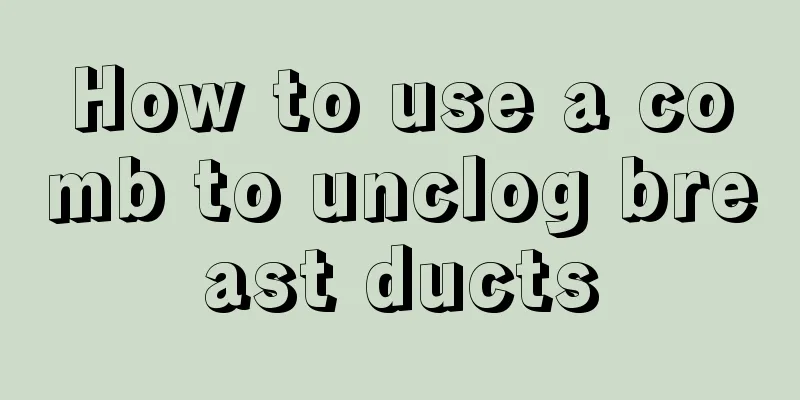 How to use a comb to unclog breast ducts