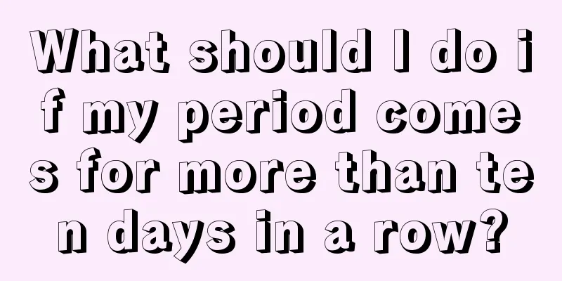What should I do if my period comes for more than ten days in a row?
