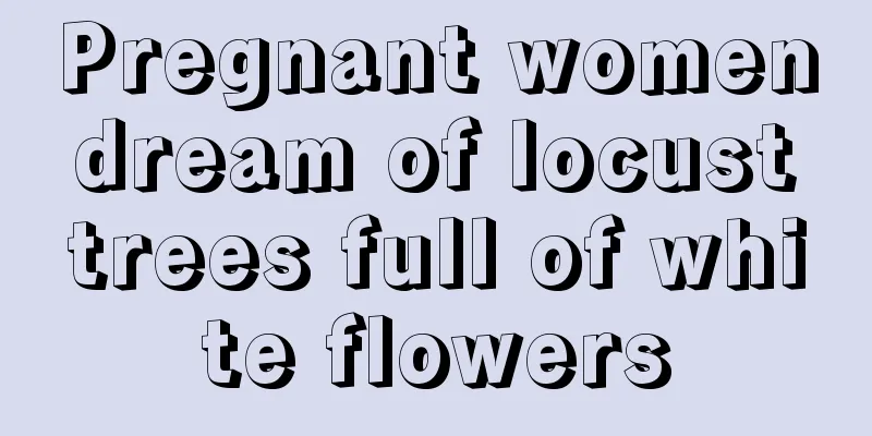 Pregnant women dream of locust trees full of white flowers