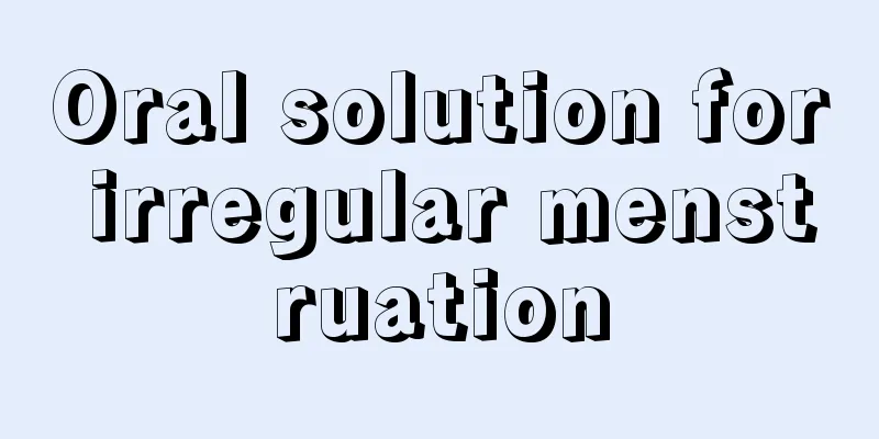 Oral solution for irregular menstruation