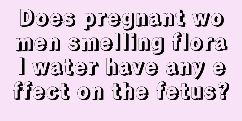 Does pregnant women smelling floral water have any effect on the fetus?