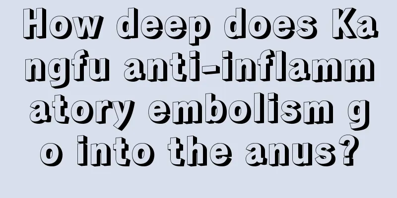 How deep does Kangfu anti-inflammatory embolism go into the anus?