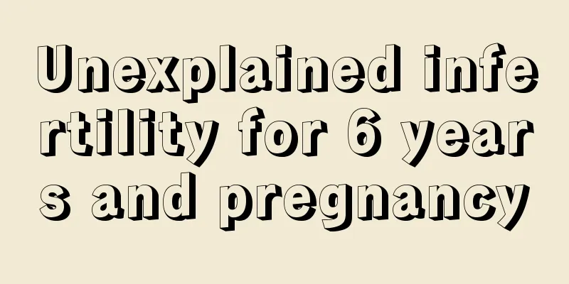 Unexplained infertility for 6 years and pregnancy