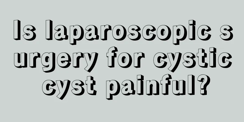 Is laparoscopic surgery for cystic cyst painful?