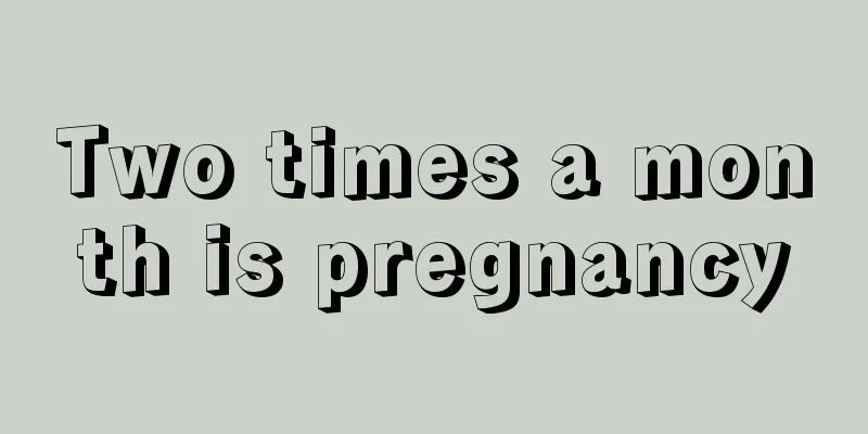 Two times a month is pregnancy