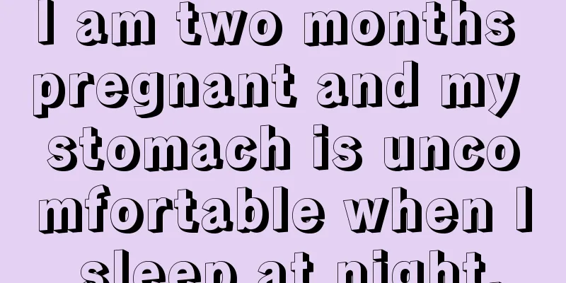 I am two months pregnant and my stomach is uncomfortable when I sleep at night.