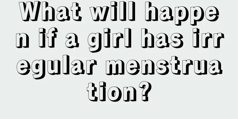 What will happen if a girl has irregular menstruation?