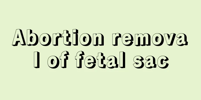 Abortion removal of fetal sac