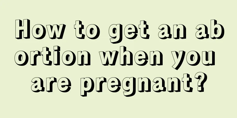 How to get an abortion when you are pregnant?
