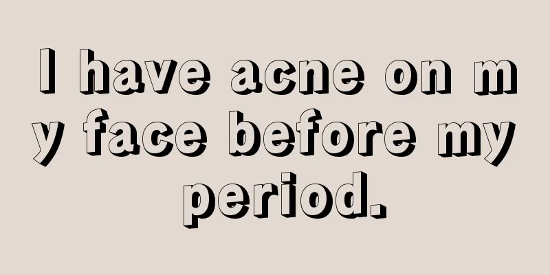 I have acne on my face before my period.