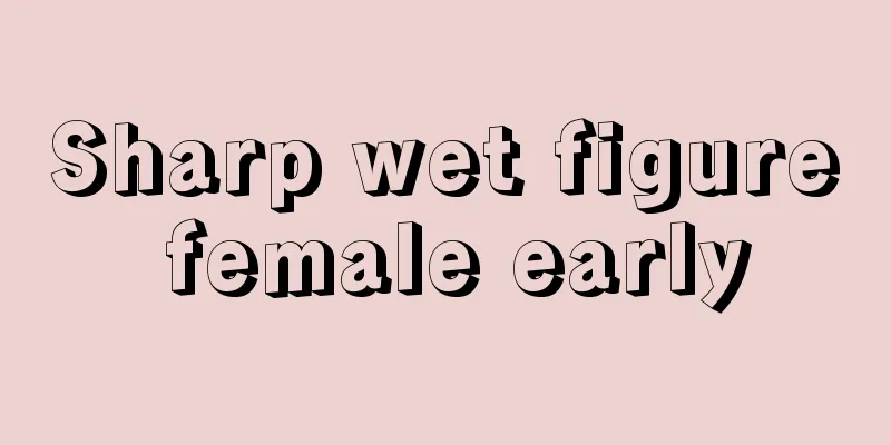 Sharp wet figure female early
