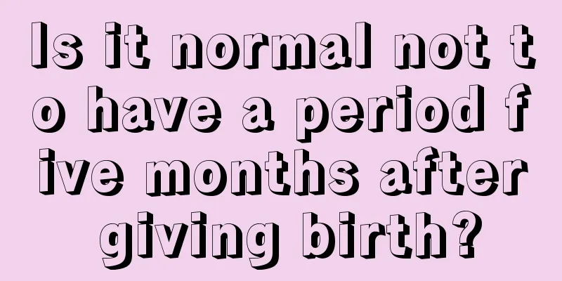 Is it normal not to have a period five months after giving birth?