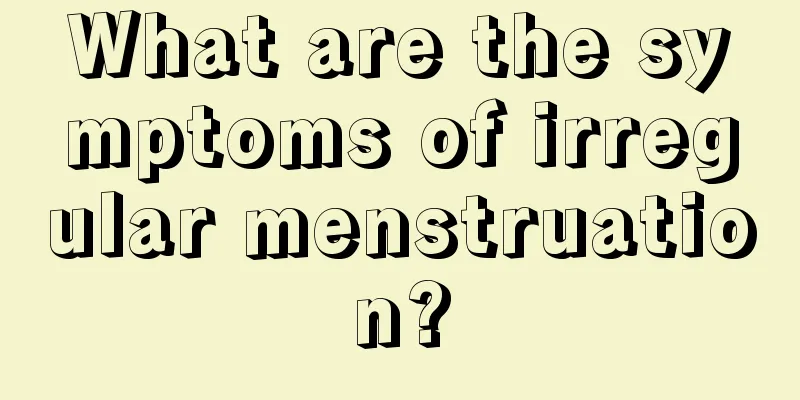 What are the symptoms of irregular menstruation?