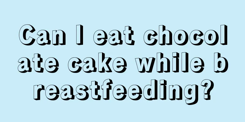Can I eat chocolate cake while breastfeeding?