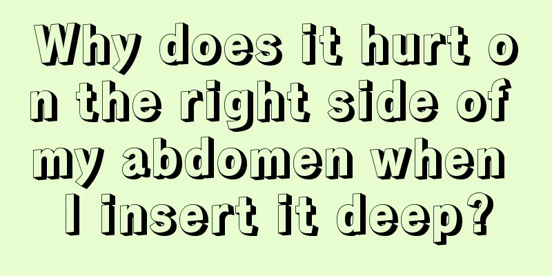 Why does it hurt on the right side of my abdomen when I insert it deep?