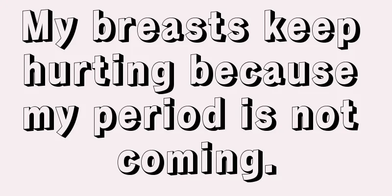 My breasts keep hurting because my period is not coming.