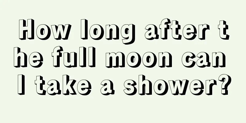 How long after the full moon can I take a shower?