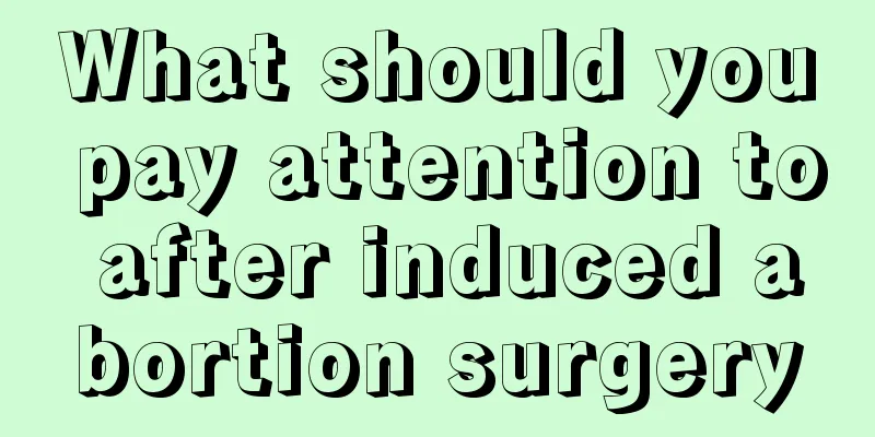 What should you pay attention to after induced abortion surgery