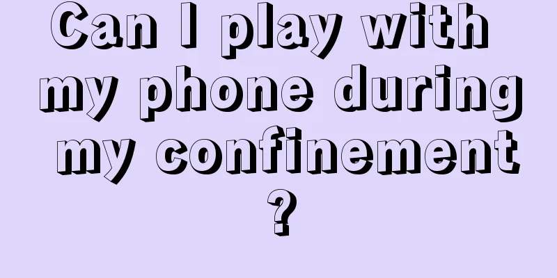Can I play with my phone during my confinement?
