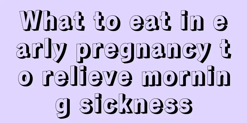 What to eat in early pregnancy to relieve morning sickness