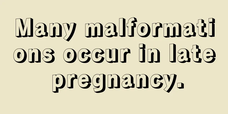 Many malformations occur in late pregnancy.