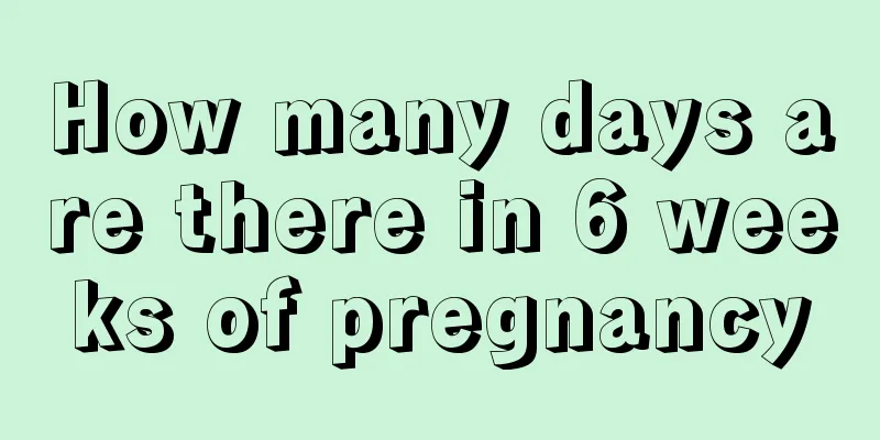 How many days are there in 6 weeks of pregnancy