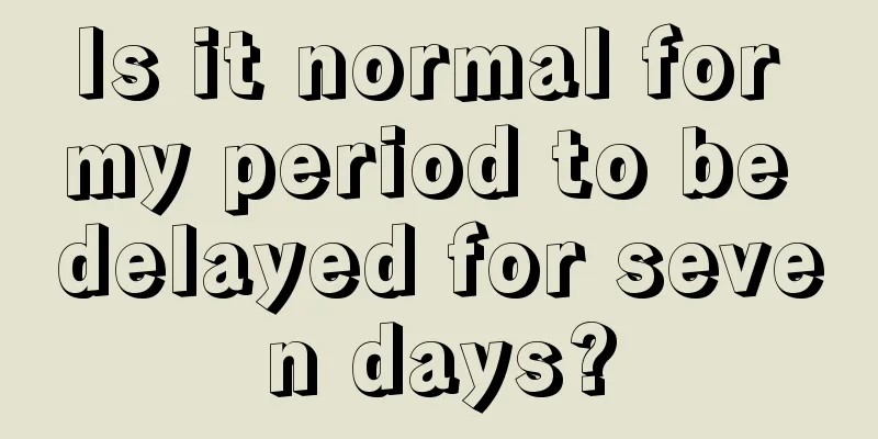 Is it normal for my period to be delayed for seven days?