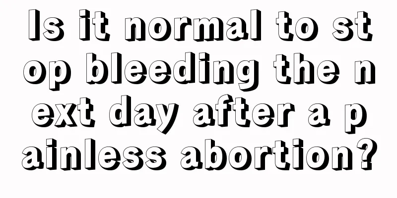Is it normal to stop bleeding the next day after a painless abortion?