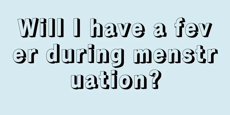 Will I have a fever during menstruation?
