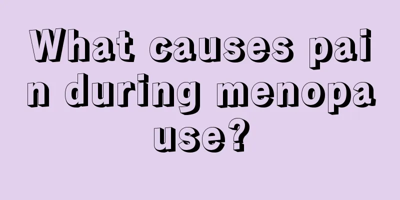 What causes pain during menopause?