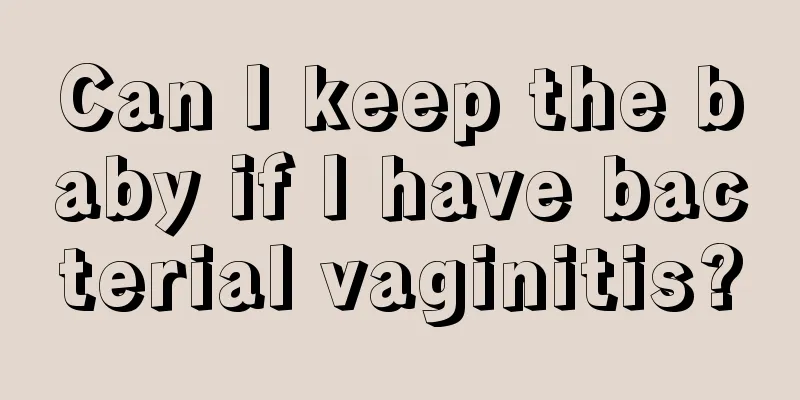 Can I keep the baby if I have bacterial vaginitis?