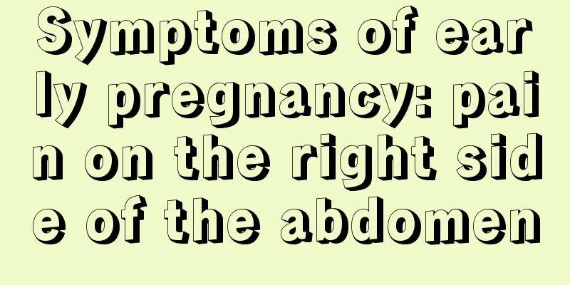 Symptoms of early pregnancy: pain on the right side of the abdomen
