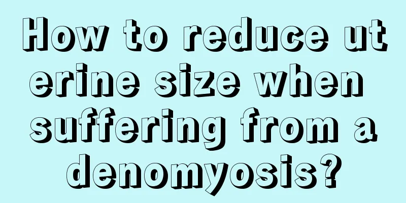 How to reduce uterine size when suffering from adenomyosis?