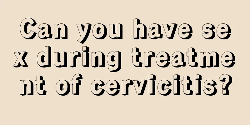 Can you have sex during treatment of cervicitis?