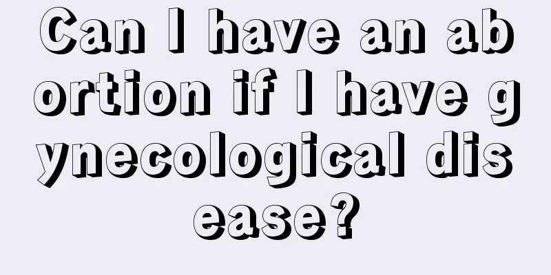 Can I have an abortion if I have gynecological disease?